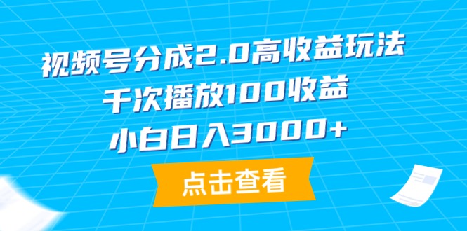 视频号分成2.0高收益玩法,千次播放100收益,小白日入3000+-AIGC资源中心
