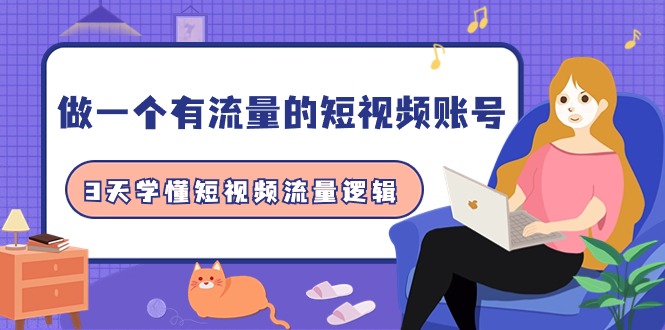 做一个有流量的短视频账号,3天学懂短视频流量逻辑（10节课）-AIGC资源中心