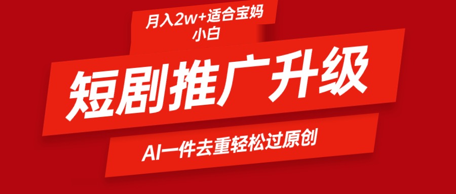 短剧推广升级新玩法,AI一键二创去重,轻松月入2w+-AIGC资源中心