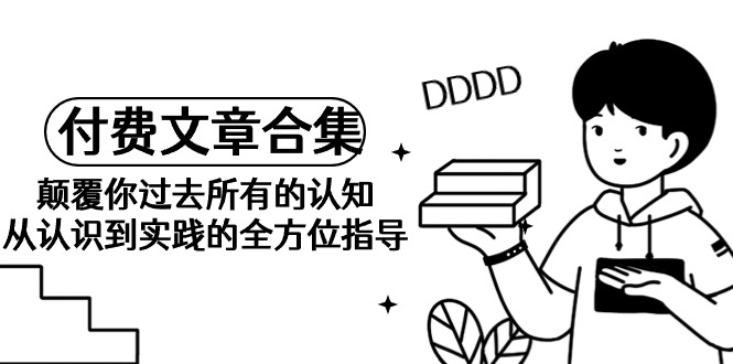 《某公众号付费文章合集》颠覆你过去所有的认知从认识到实践的全方位指导-AIGC资源中心