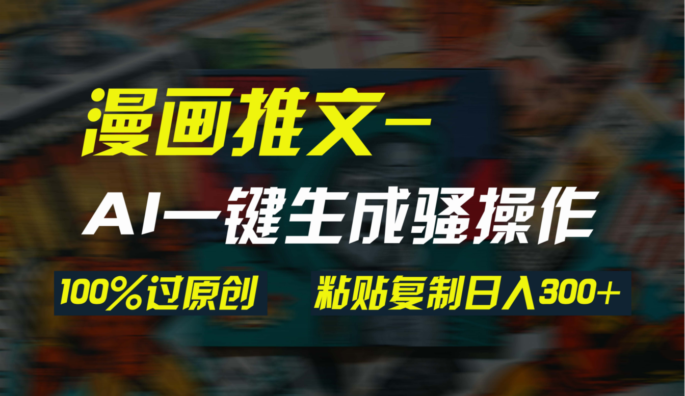 AI一键生成漫画爆款视频,3分钟1条双重去重100%过原创,粘贴复制日入300+-AIGC资源中心