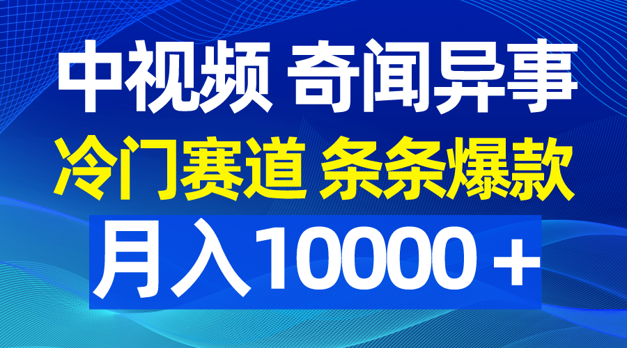中视频奇闻异事,冷门赛道条条爆款,月入10000＋-AIGC资源中心