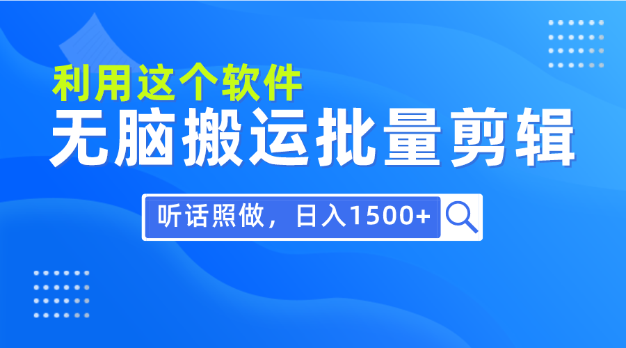 每天30分钟,0基础用软件无脑搬运批量剪辑,只需听话照做日入1500+-AIGC资源中心