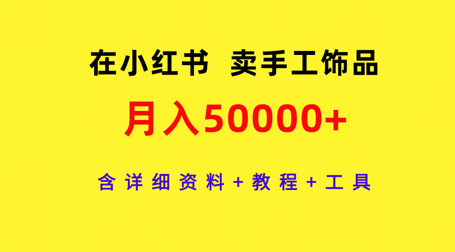 在小红书卖手工饰品,月入50000+,含详细资料+教程+工具-AIGC资源中心