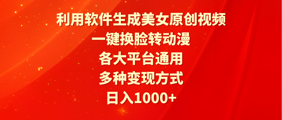 利用软件生成美女原创视频,一键换脸转动漫,各大平台通用,多种变现方式-AIGC资源中心