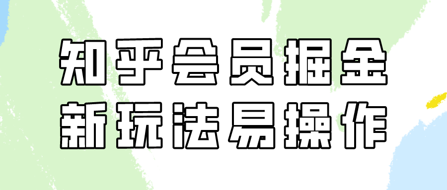 知乎会员掘金,新玩法易变现,新手也可日入300元（教程+素材）-AIGC资源中心