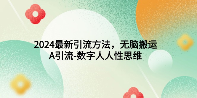 2024最新引流方法,无脑搬运,A引流-数字人人性思维-AIGC资源中心