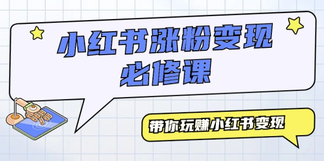 小红书涨粉变现必修课,带你玩赚小红书变现（9节课）-AIGC资源中心