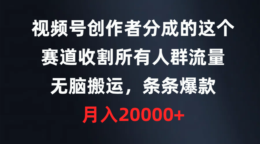 视频号创作者分成的这个赛道,收割所有人群流量,无脑搬运,条条爆款,-AIGC资源中心