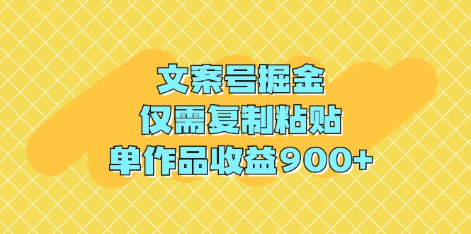 文案号掘金,仅需复制粘贴,单作品收益900+-AIGC资源中心