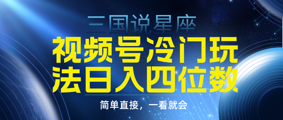 视频号掘金冷门玩法,三国星座赛道,日入四位数（教程+素材）-AIGC资源中心