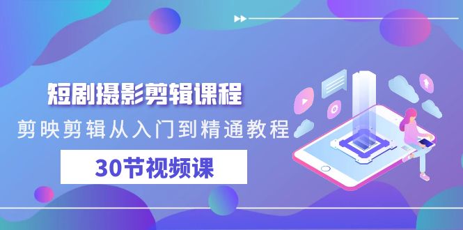 短剧摄影剪辑课程,剪映剪辑从入门到精通教程（30节视频课）-AIGC资源中心