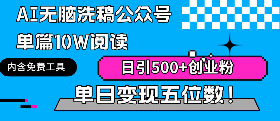 AI无脑洗稿公众号单篇10W阅读,日引500+创业粉单日变现五位数!-AIGC资源中心