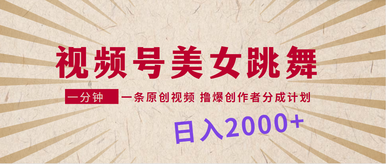 视频号,美女跳舞,一分钟一条原创视频,撸爆创作者分成计划,日入2000+-AIGC资源中心