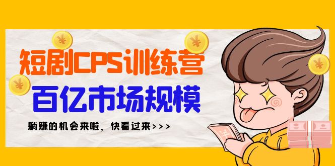 短剧CPS特训营,百亿市场规模,新手可躺赚的项目（35节）-AIGC资源中心