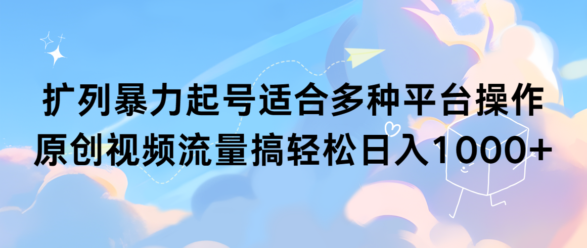 扩列暴力起号适合多种平台操作原创视频流量搞轻松日入1000+-AIGC资源中心
