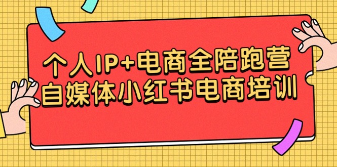 个人IP+电商全陪跑营,自媒体小红书电商培训-AIGC资源中心
