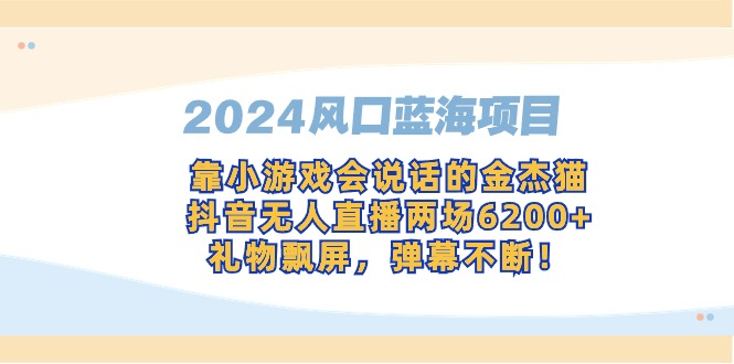 2024风口蓝海项目,靠小游戏会说话的金杰猫,抖音无人直播两场6200+,礼-AIGC资源中心