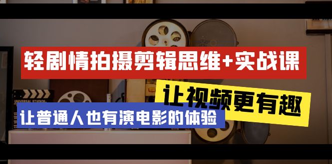轻剧情+拍摄剪辑思维实战课让视频更有趣让普通人也有演电影的体验-23节课-AIGC资源中心