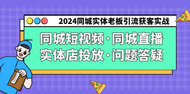 2024同城实体老板引流获客实操同城短视频·同城直播·实体店投放·问题答疑-AIGC资源中心