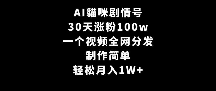 AI貓咪剧情号,30天涨粉100w,制作简单,一个视频全网分发,轻松月入1W+-AIGC资源中心