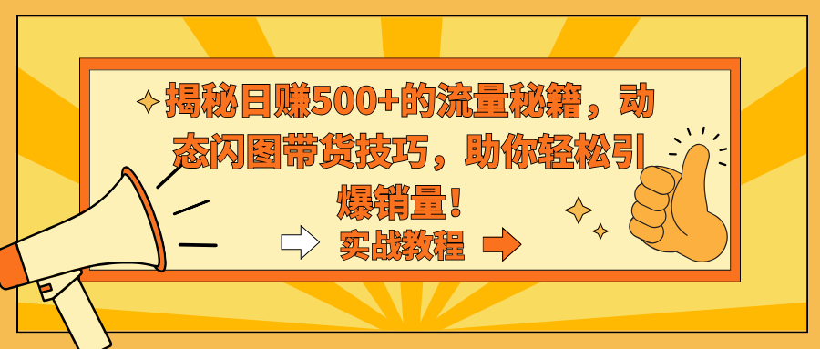 揭秘日赚500+的流量秘籍,动态闪图带货技巧,助你轻松引爆销量!-AIGC资源中心