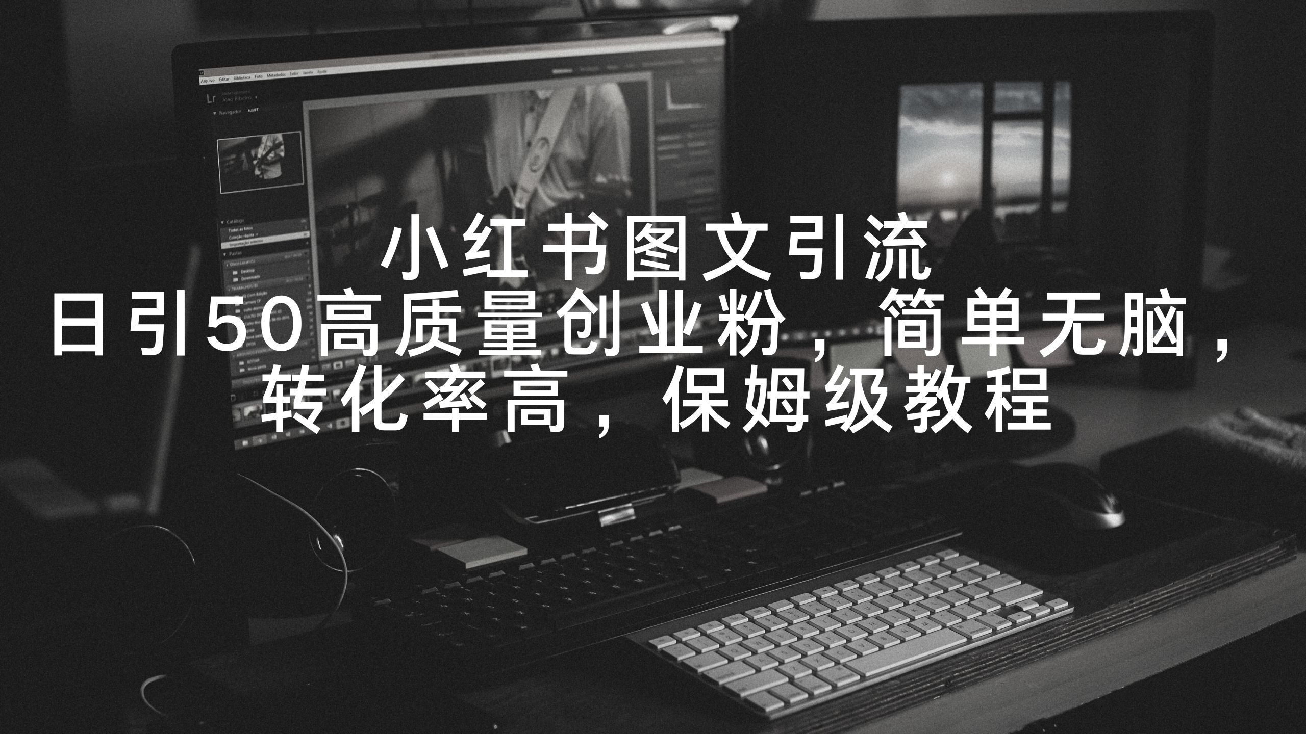 小红书图文引流,日引50高质量创业粉,简单无脑,转化率高,保姆级教程-AIGC资源中心