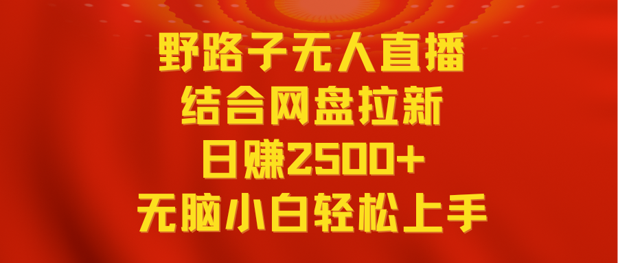 无人直播野路子结合网盘拉新,日赚2500+多平台变现,小白无脑轻松上手操作-AIGC资源中心