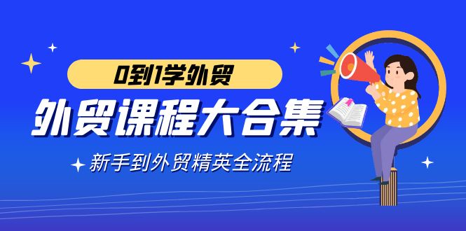 外贸-课程大合集,0到1学外贸,新手到外贸精英全流程（180节课）-AIGC资源中心