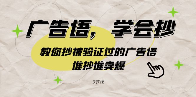 广告语,学会抄!教你抄被验证过的广告语,谁抄谁卖爆（9节课）-AIGC资源中心