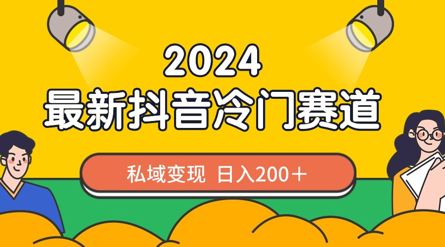2024抖音最新冷门赛道,私域变现轻松日入200＋,作品制作简单,流量爆炸-AIGC资源中心