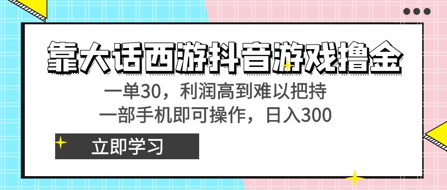 靠大话西游抖音游戏撸金,一单30,利润高到难以把持,一部手机即可操作-AIGC资源中心