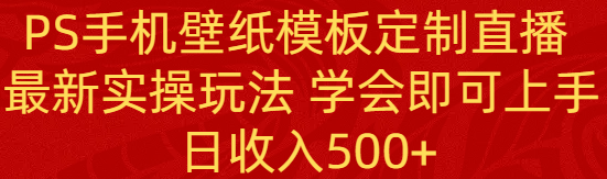 PS手机壁纸模板定制直播最新实操玩法学会即可上手日收入500+-AIGC资源中心