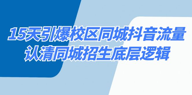 15天引爆校区同城抖音流量,认清同城招生底层逻辑-AIGC资源中心