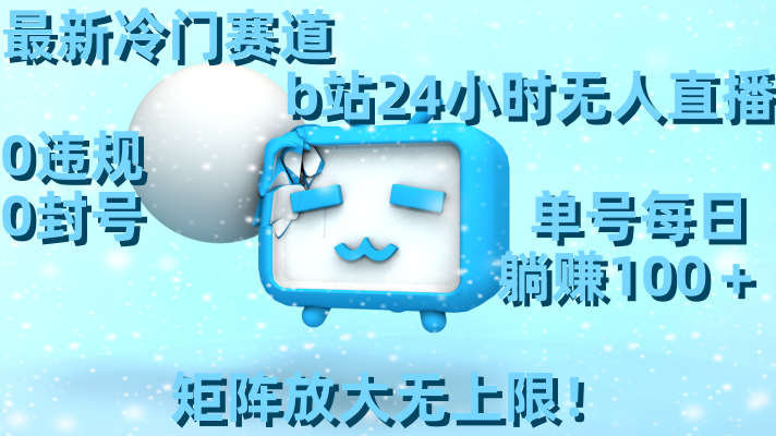 最新冷门赛道,b站24小时无人直播0违规0封号,单号每日躺赚100＋矩阵放-AIGC资源中心