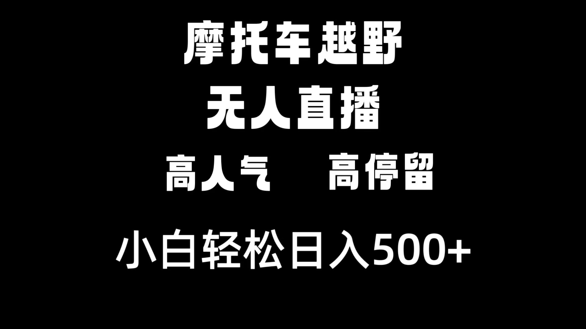 摩托车越野无人直播,高人气高停留,下白轻松日入500+(摩托车越野无人直播高人气高停留,轻松日入500+)-AIGC资源中心