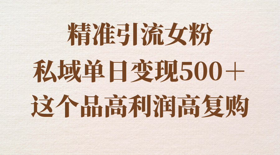 精准引流女粉,私域单日变现500＋,高利润高复购,保姆级实操教程分享(从男粉到女粉一篇保姆级实操教程分享)-AIGC资源中心