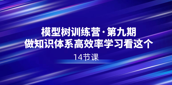 模型树特训营·第九期,做知识体系高效率学习看这个（14节课）-AIGC资源中心
