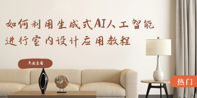 如何利用生成式AI人工智能进行室内设计应用教程（22节课）-AIGC资源中心