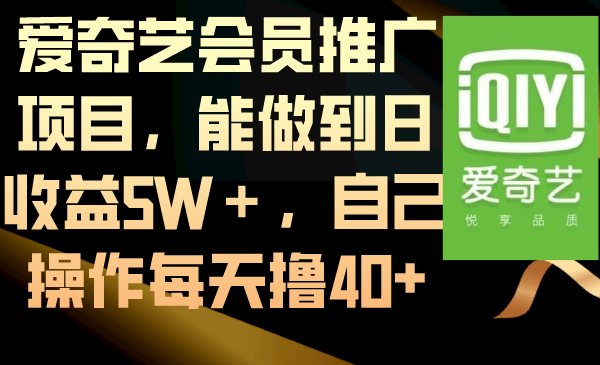 爱奇艺会员推广项目,能做到日收益5W＋,自己操作每天撸40+-AIGC资源中心