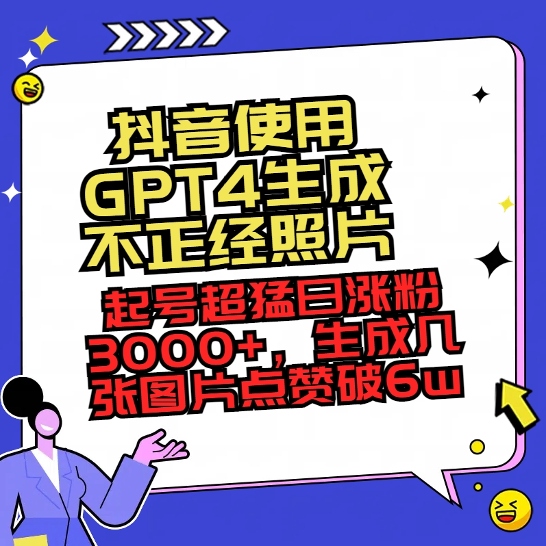 抖音使用GPT4生成不正经照片,起号超猛日涨粉3000+,生成几张图片点赞破6w+-AIGC资源中心