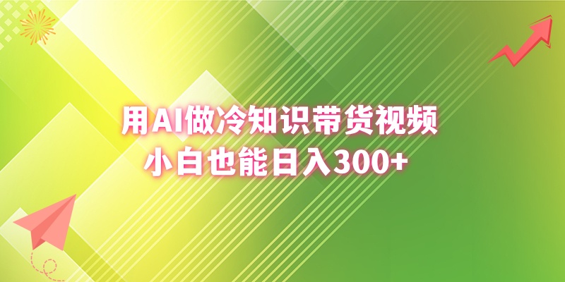 用AI做冷知识带货视频,小白也能日入300+-AIGC资源中心