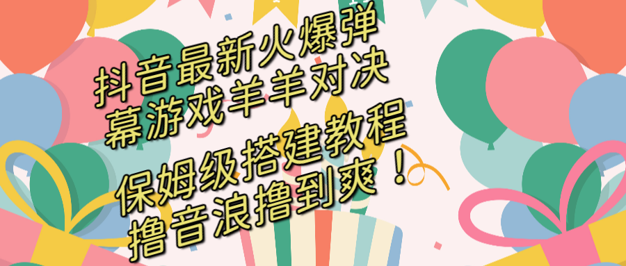 抖音最新火爆弹幕游戏羊羊对决,保姆级搭建开播教程,撸音浪直接撸到爽!-AIGC资源中心