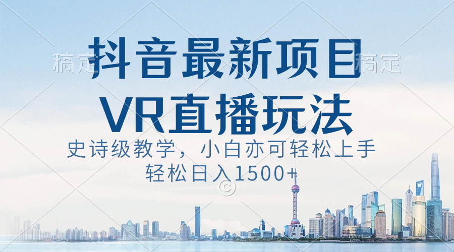 抖音最新VR直播玩法,史诗级教学,小白也可轻松上手,轻松日入1500+-AIGC资源中心