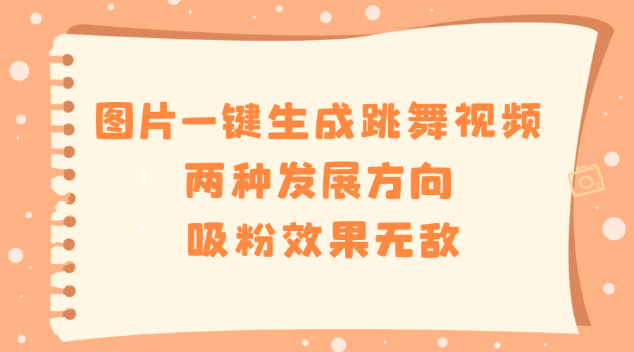 图片一键生成跳舞视频,两种发展方向,吸粉效果无敌,-AIGC资源中心