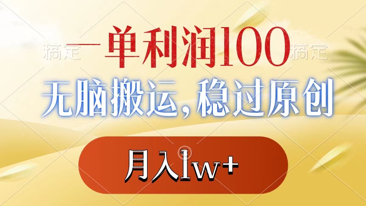 一单利润100+,无脑搬运,稳过原创,月入1w+-AIGC资源中心