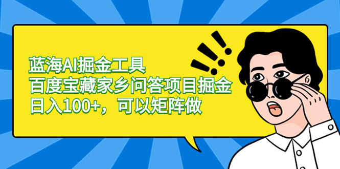蓝海AI掘金工具百度宝藏家乡问答项目掘金,日入100+,可以矩阵做-AIGC资源中心