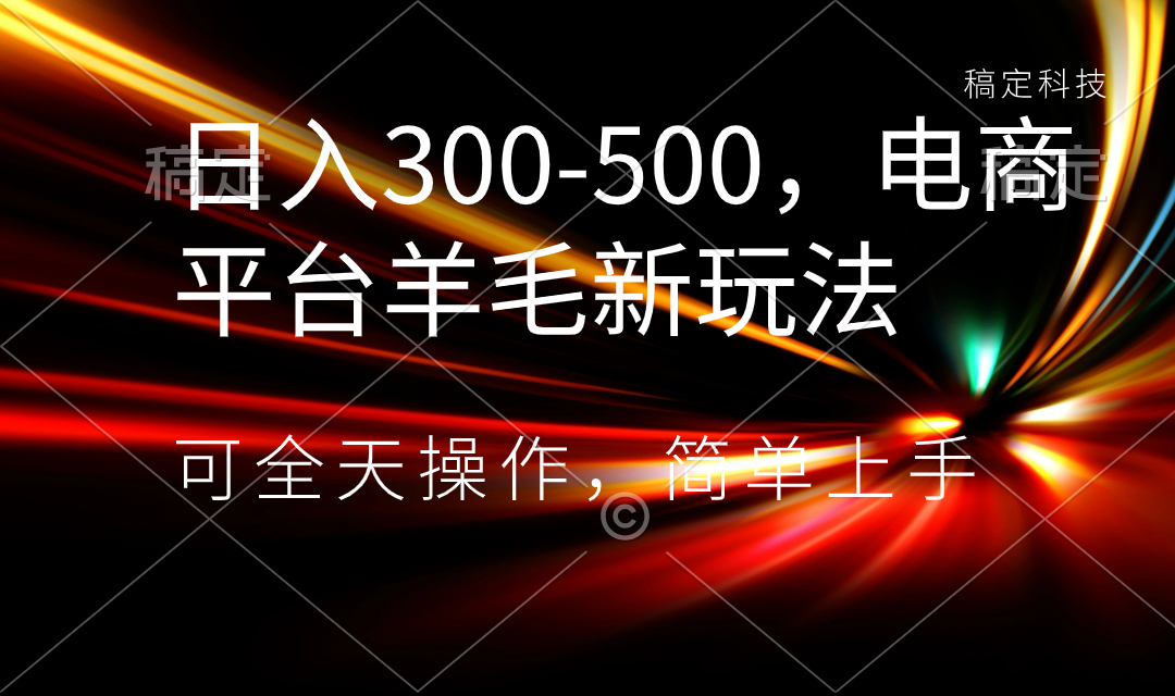 日入300-500,电商平台羊毛新玩法,可全天操作,简单上手-AIGC资源中心