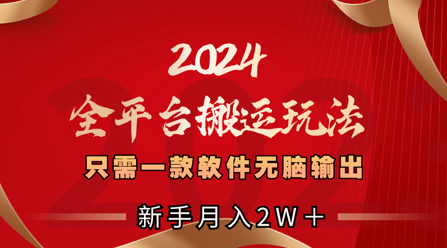2024全平台搬运玩法,只需一款软件,无脑输出,新手也能月入2W＋-AIGC资源中心