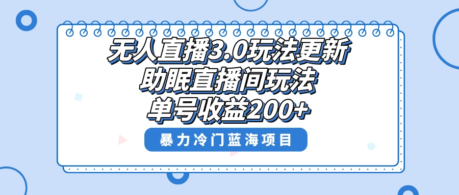 无人直播3.0玩法更新,助眠直播间项目,单号收益200+,暴力冷门蓝海项目!-AIGC资源中心